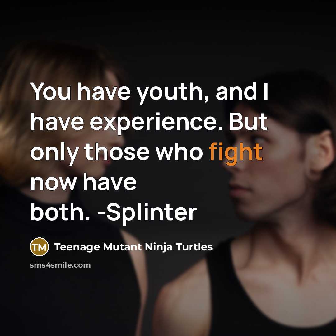 “You have youth, and I have experience. But only those who fight now have both. -Splinter” quote by Teenage Mutant Ninja Turtles