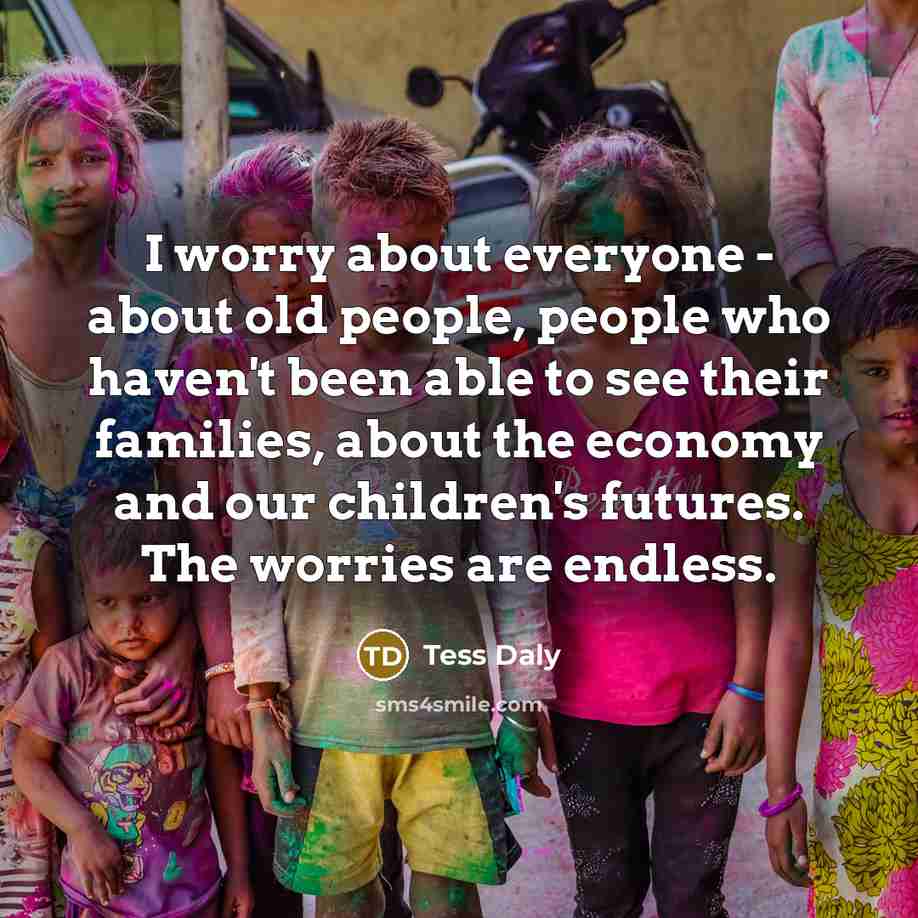 “I worry about everyone - about old people, people who…” quote by Tess Daly