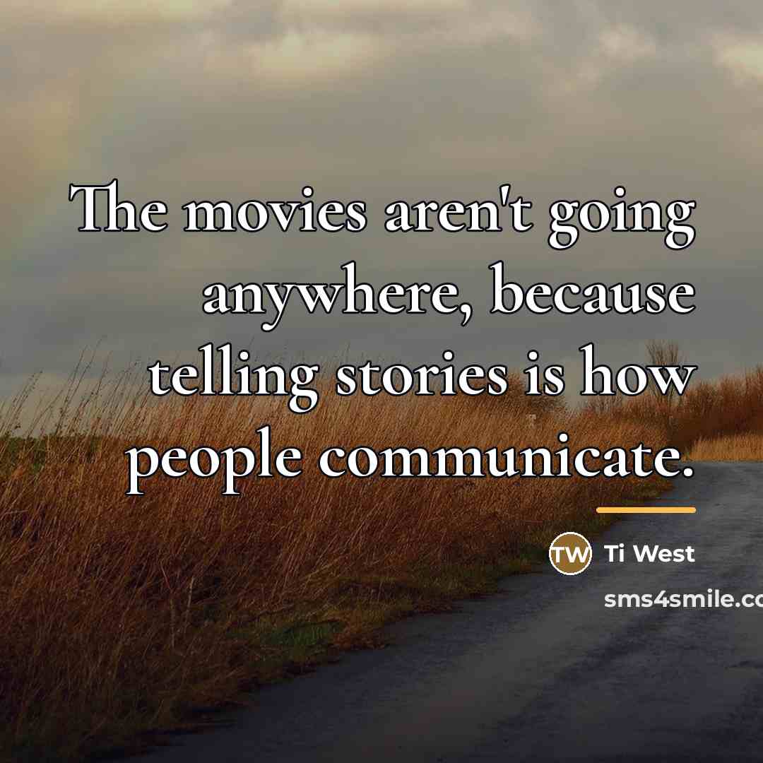 “The movies aren't going anywhere, because telling stories is how…” quote by Ti West