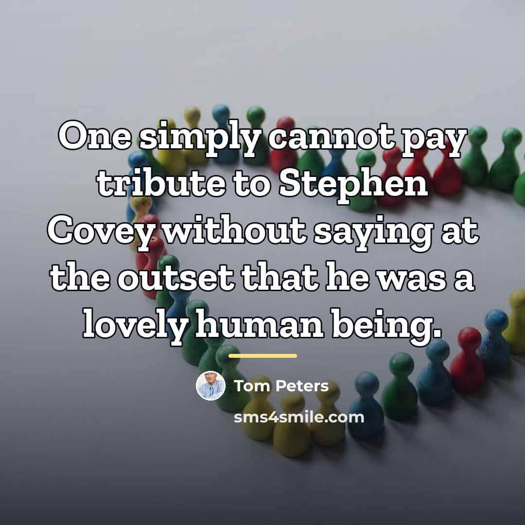 “One simply cannot pay tribute to Stephen Covey without saying…” quote by Tom Peters