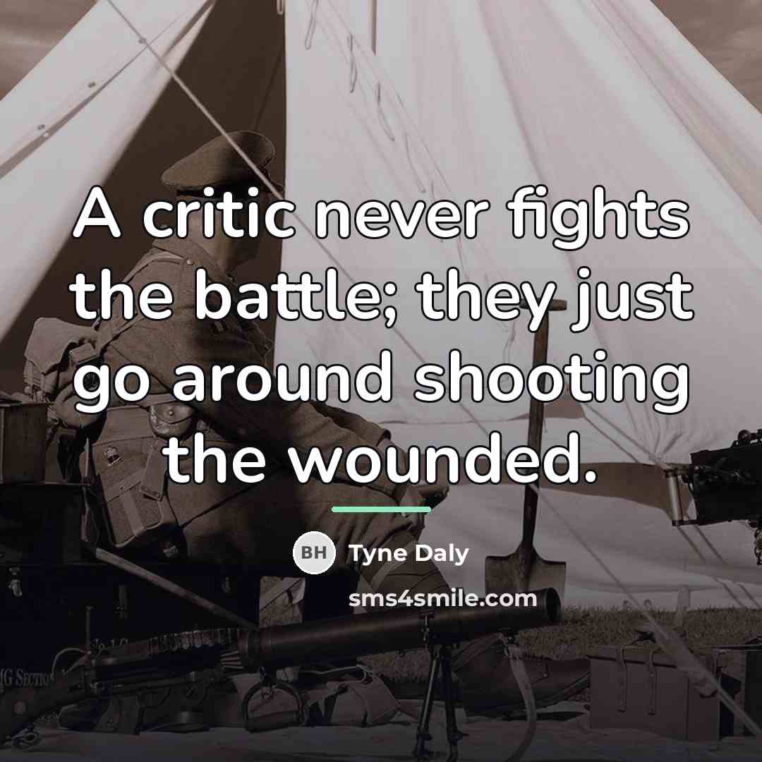 “A critic never fights the battle; they just go around…” quote by Tyne Daly