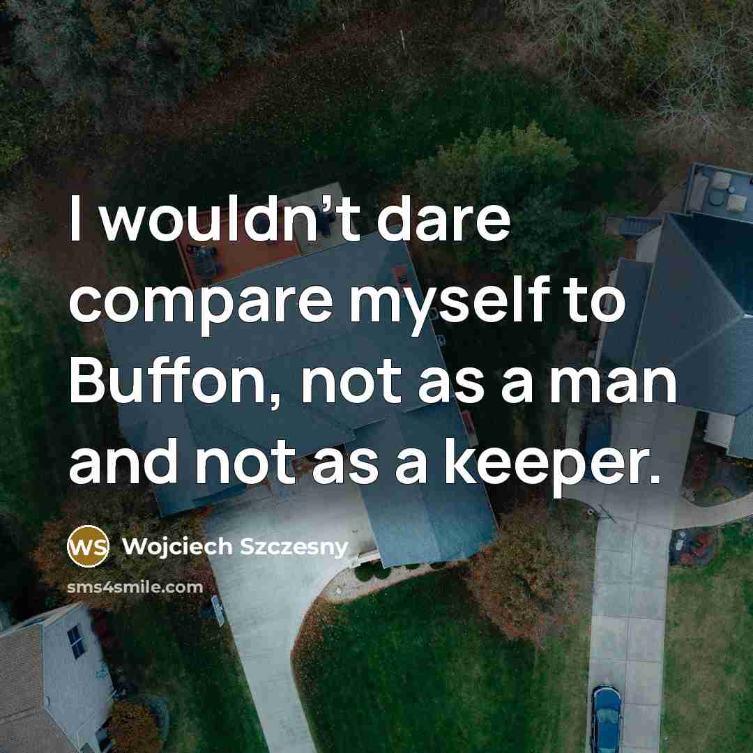 “I wouldn't dare compare myself to Buffon, not as a…” quote by Wojciech Szczesny
