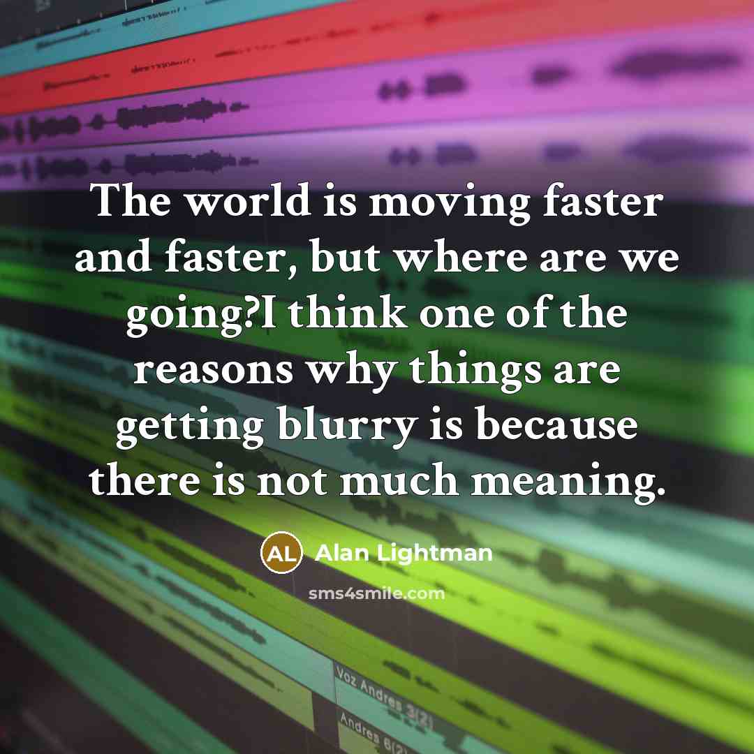 “The world is moving faster and faster, but where are…” quote by Alan Lightman