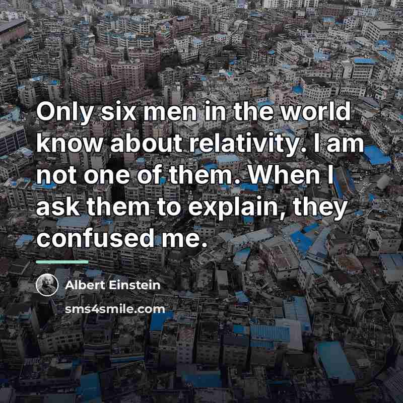 “Only six men in the world know about relativity. I…” quote by Albert Einstein