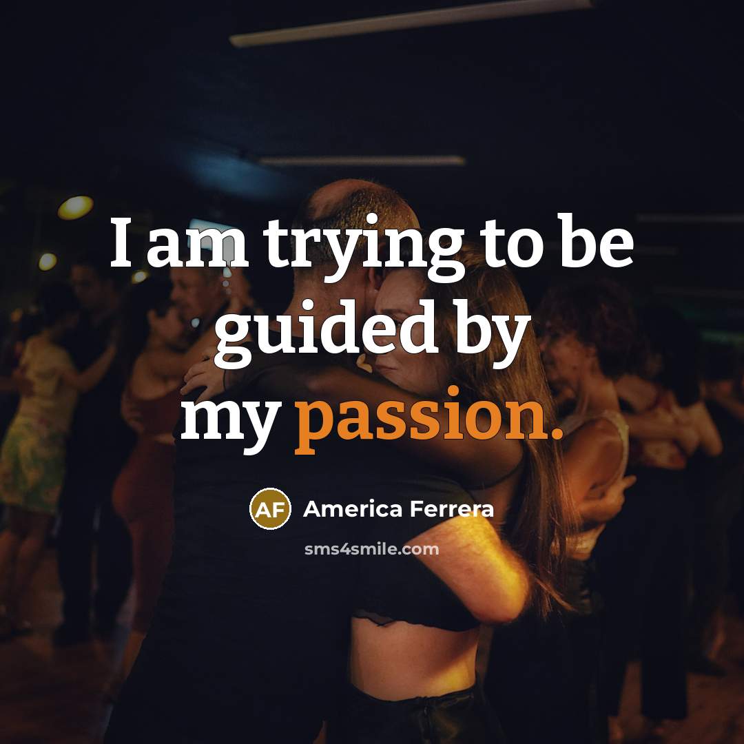“I am trying to be guided by my passion.…” quote by America Ferrera