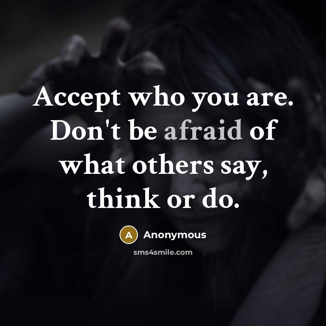 “Accept who you are. Don't be afraid of what others say, think or do.” quote by Anonymous