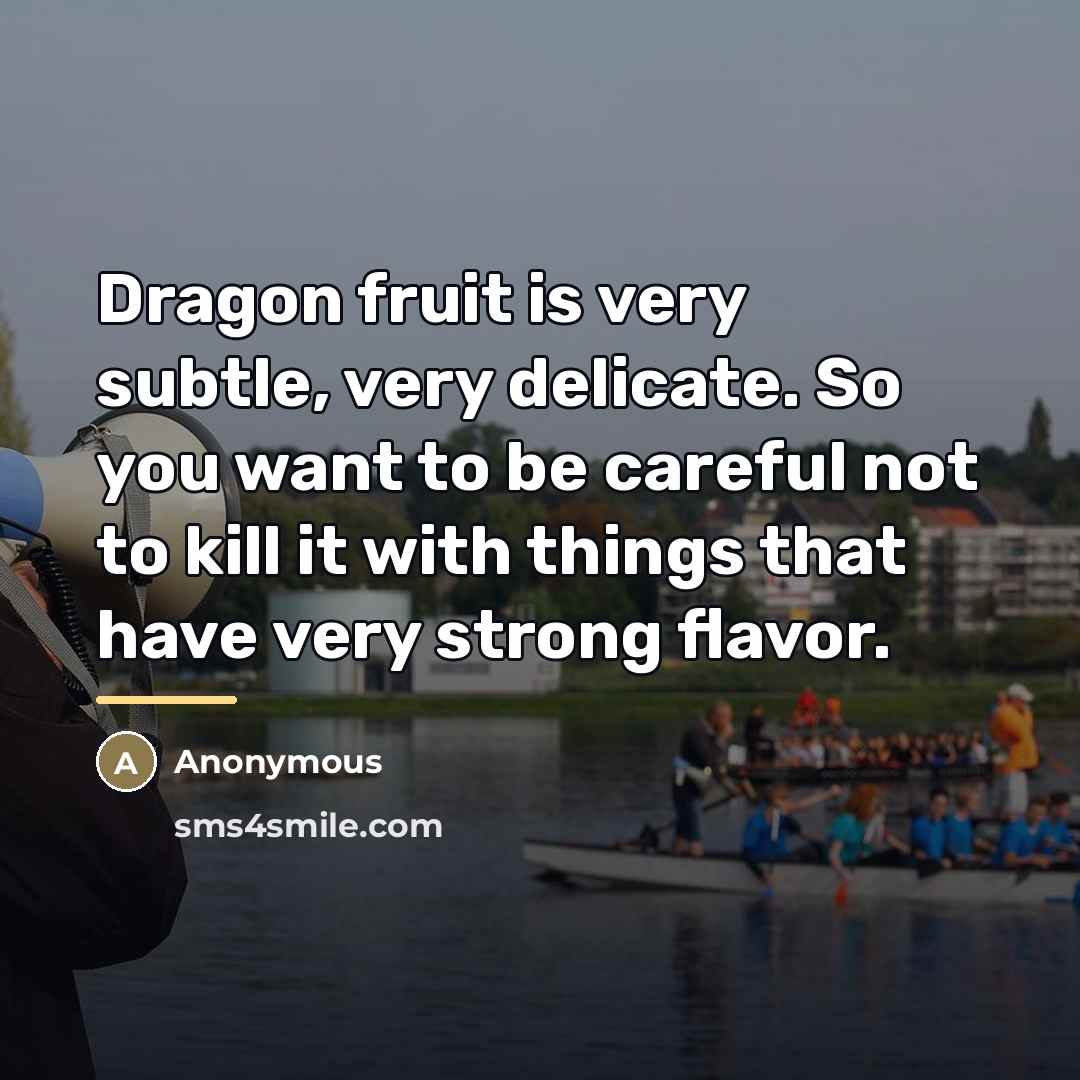 “Dragon fruit is very subtle, very delicate. So you want…” quote by Anonymous
