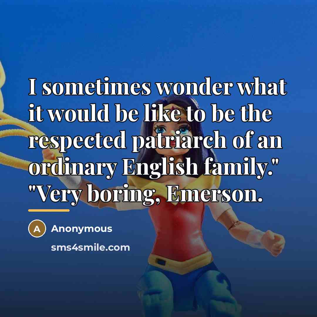 “I sometimes wonder what it would be like to be…” quote by Anonymous