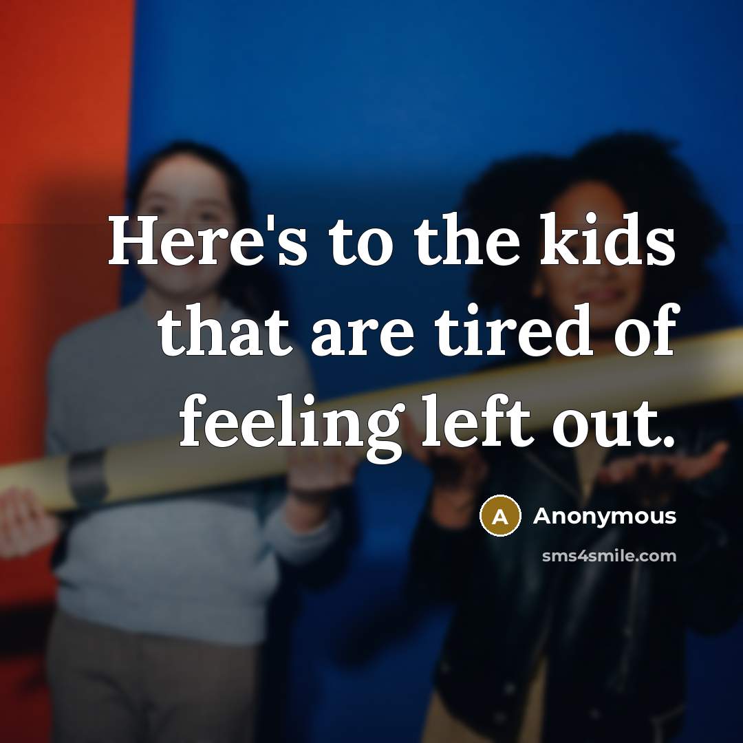 “Here's to the kids that are tired of feeling left…” quote by Anonymous