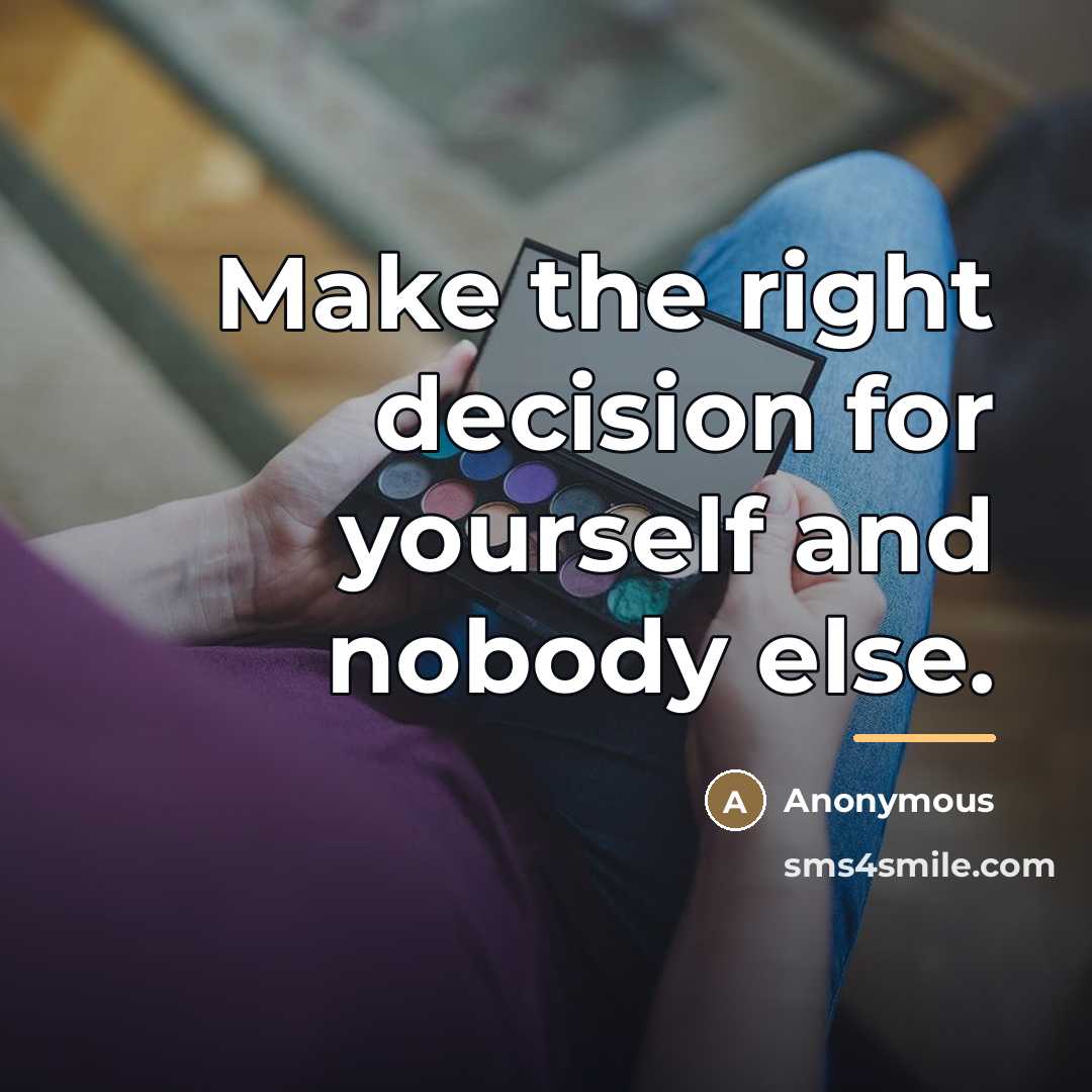 “Make the right decision for yourself and nobody else.…” quote by Anonymous