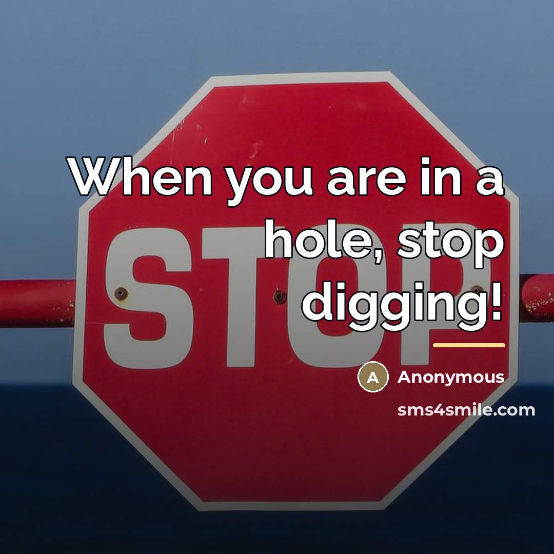“When you are in a hole, stop digging!…” quote by Anonymous
