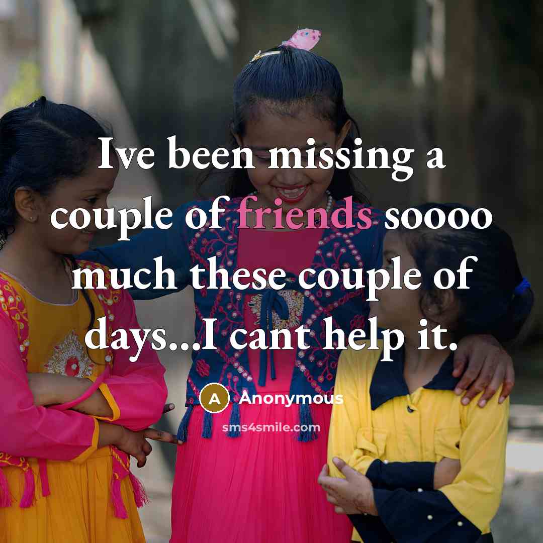 “Ive been missing a couple of friends soooo much these couple of days…I cant help it.” quote by Anonymous