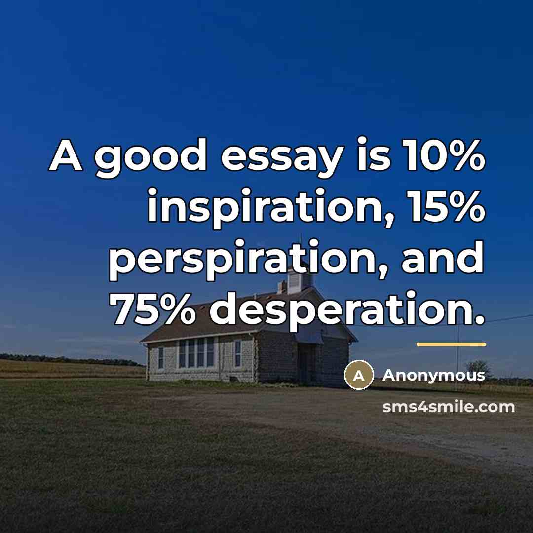“A good essay is 10% inspiration, 15% perspiration, and 75%…” quote by Anonymous