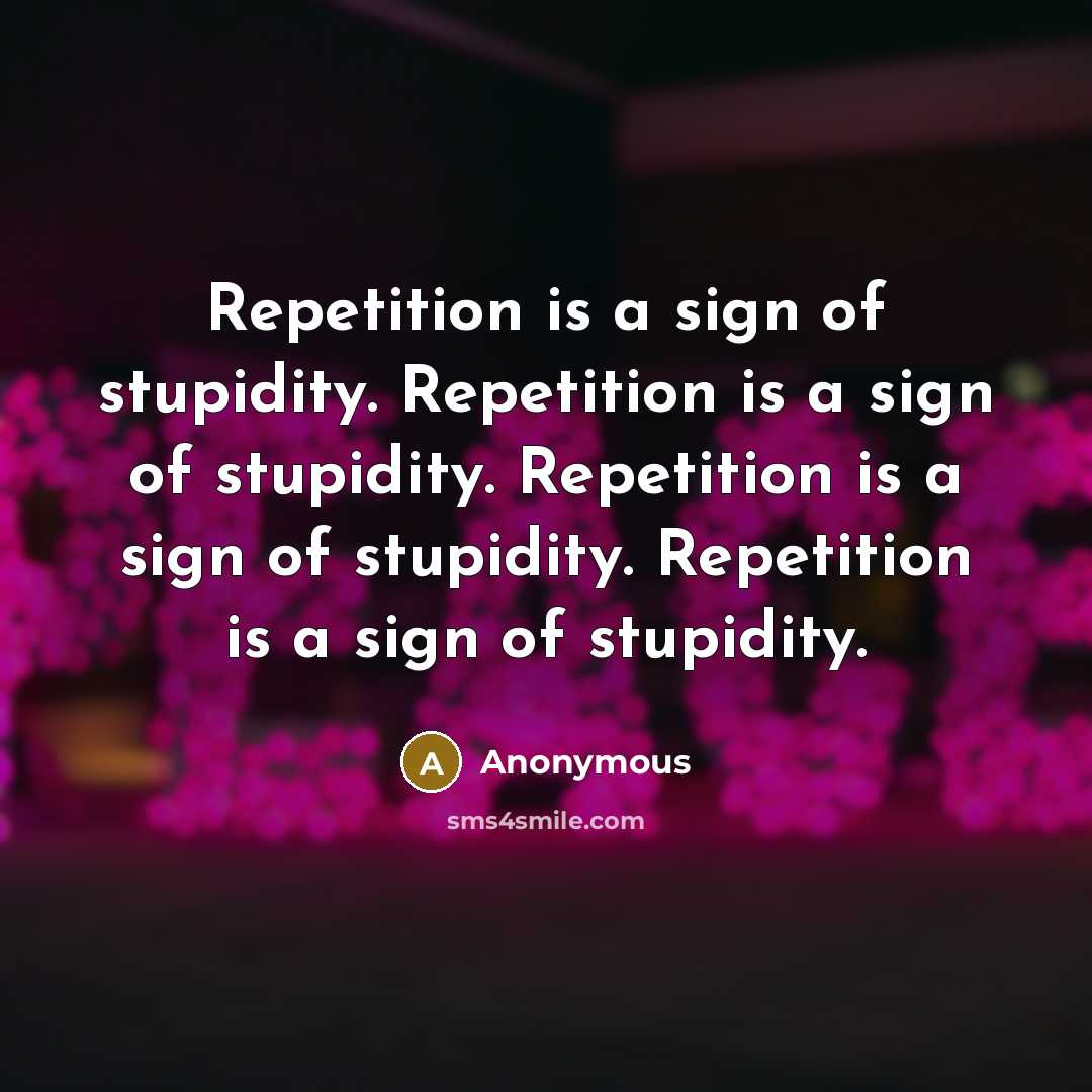 “Repetition is a sign of stupidity. Repetition is a sign…” quote by Anonymous