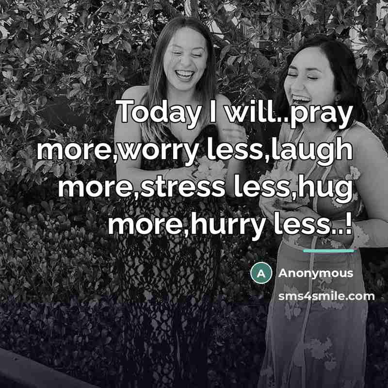 “Today I will..pray more,worry less,laugh more,stress less,hug more,hurry less..!…” quote by Anonymous