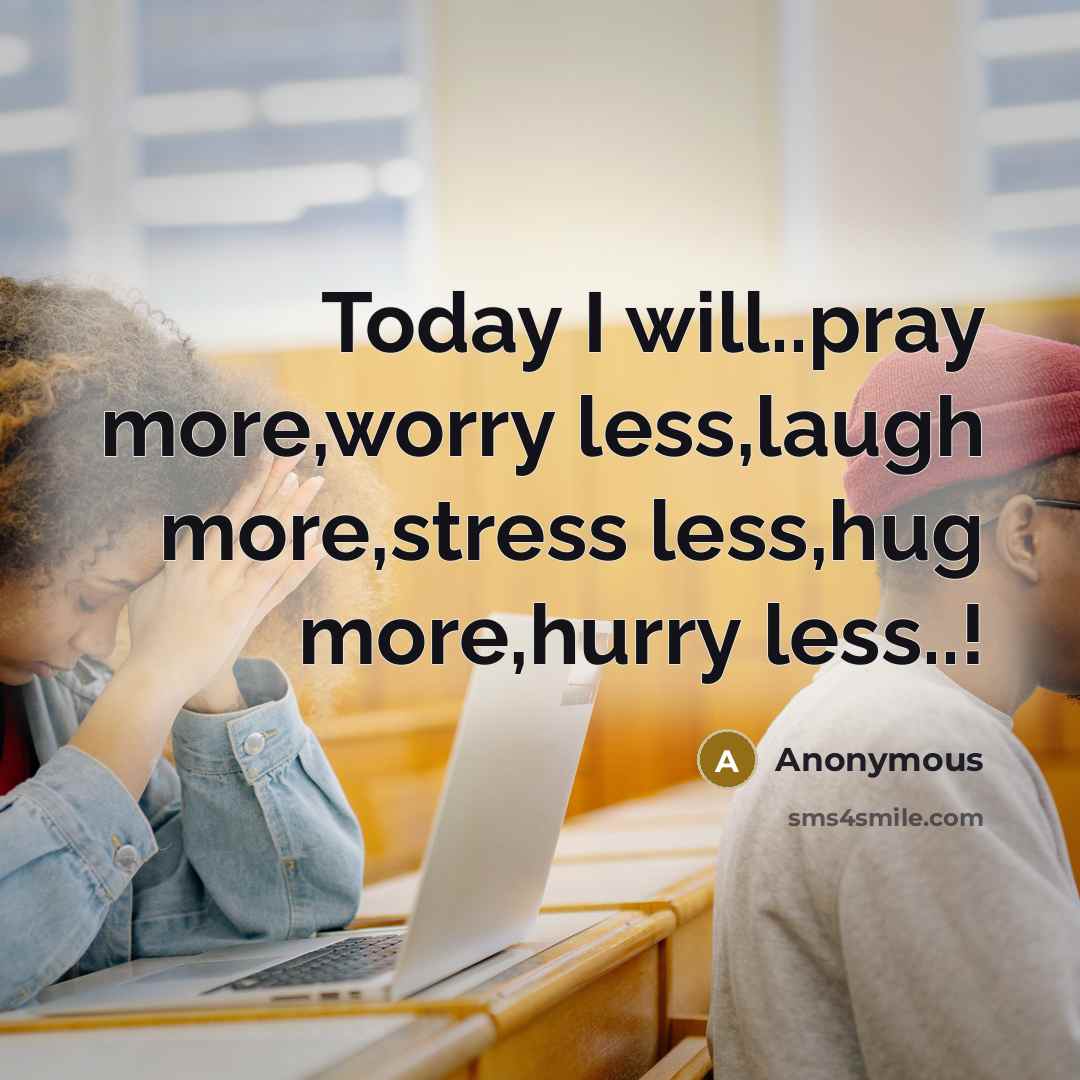 “Today I will..pray more,worry less,laugh more,stress less,hug more,hurry less..!” quote by Anonymous
