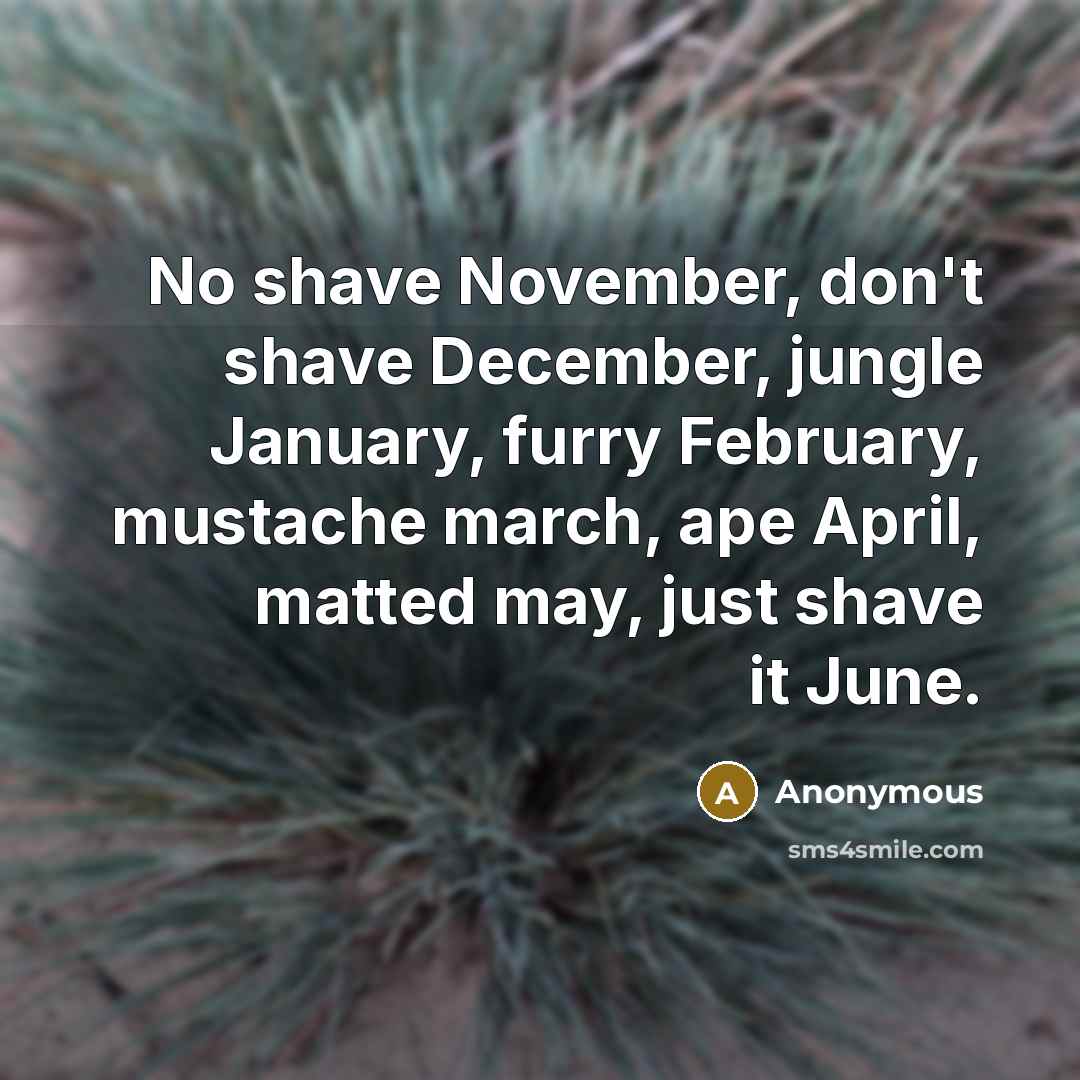 “No shave November, don't shave December, jungle January, furry February,…” quote by Anonymous