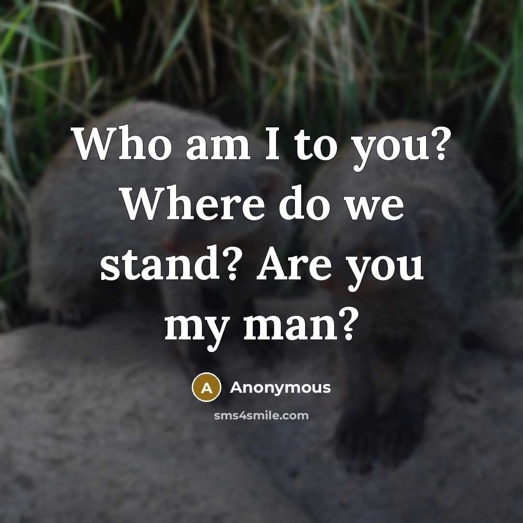 “Who am I to you? Where do we stand? Are you my man?” quote by Anonymous