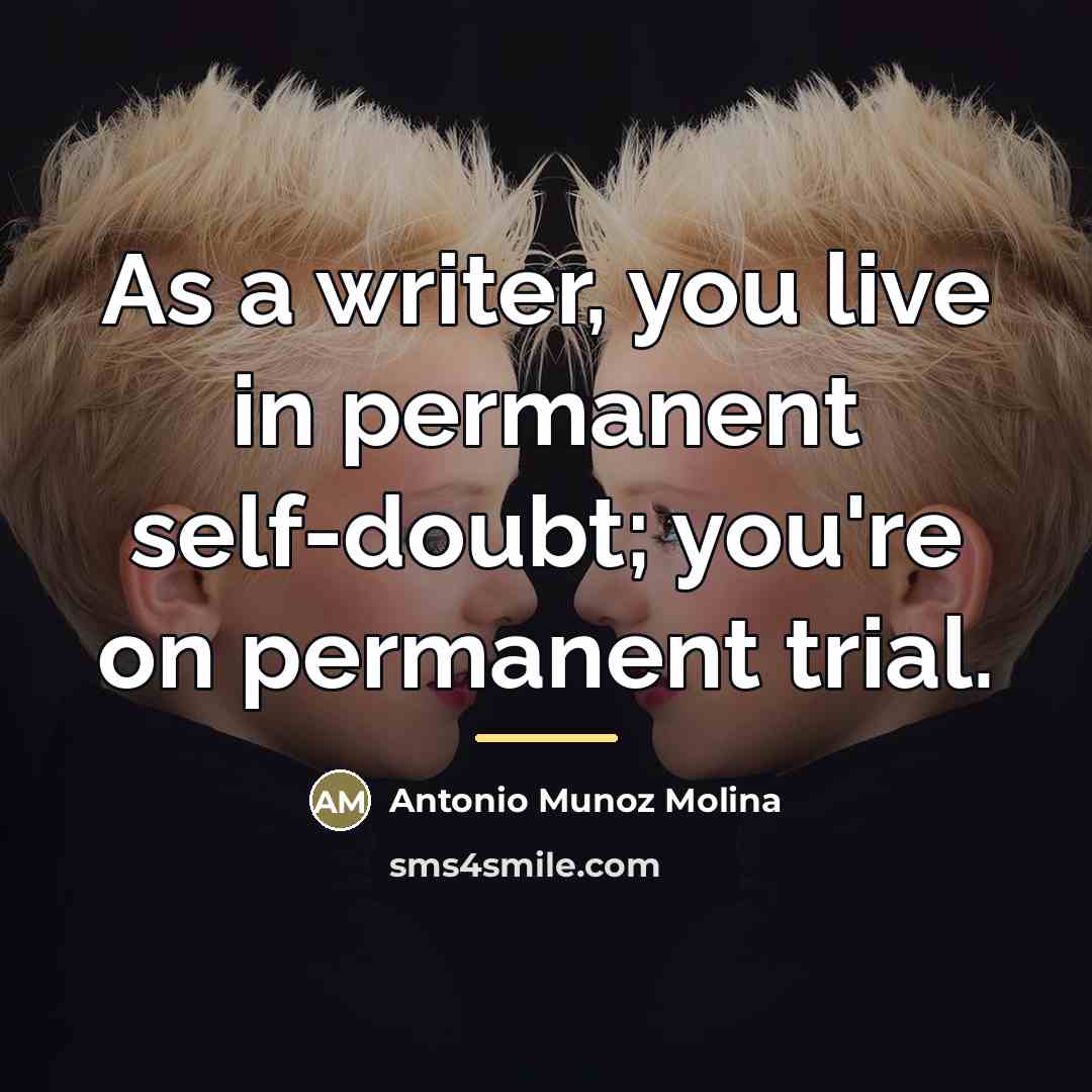 “As a writer, you live in permanent self-doubt; you're on…” quote by Antonio Munoz Molina