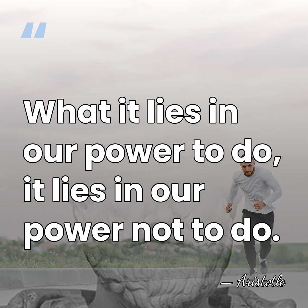What it lies in our power to do, it lies in our&hellip; - Aristotle