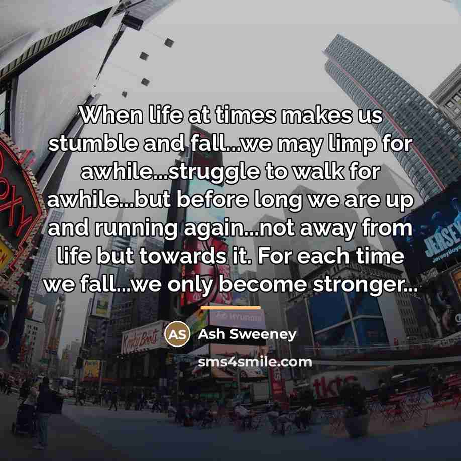 “When life at times makes us stumble and fall...we may…” quote by Ash Sweeney