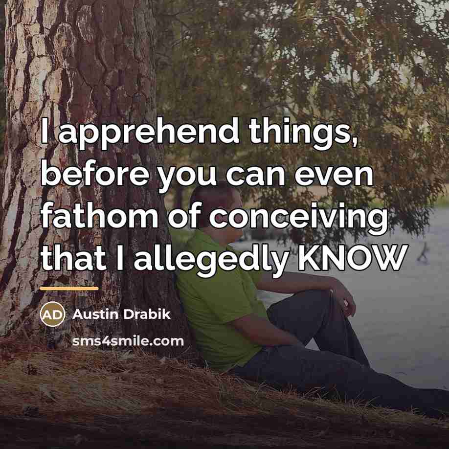 “I apprehend things, before you can even fathom of conceiving…” quote by Austin Drabik