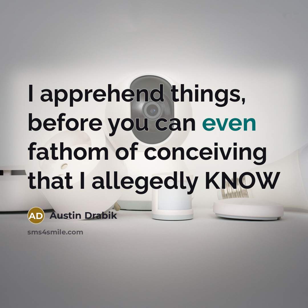 “I apprehend things, before you can even fathom of conceiving that I allegedly KNOW” quote by Austin Drabik