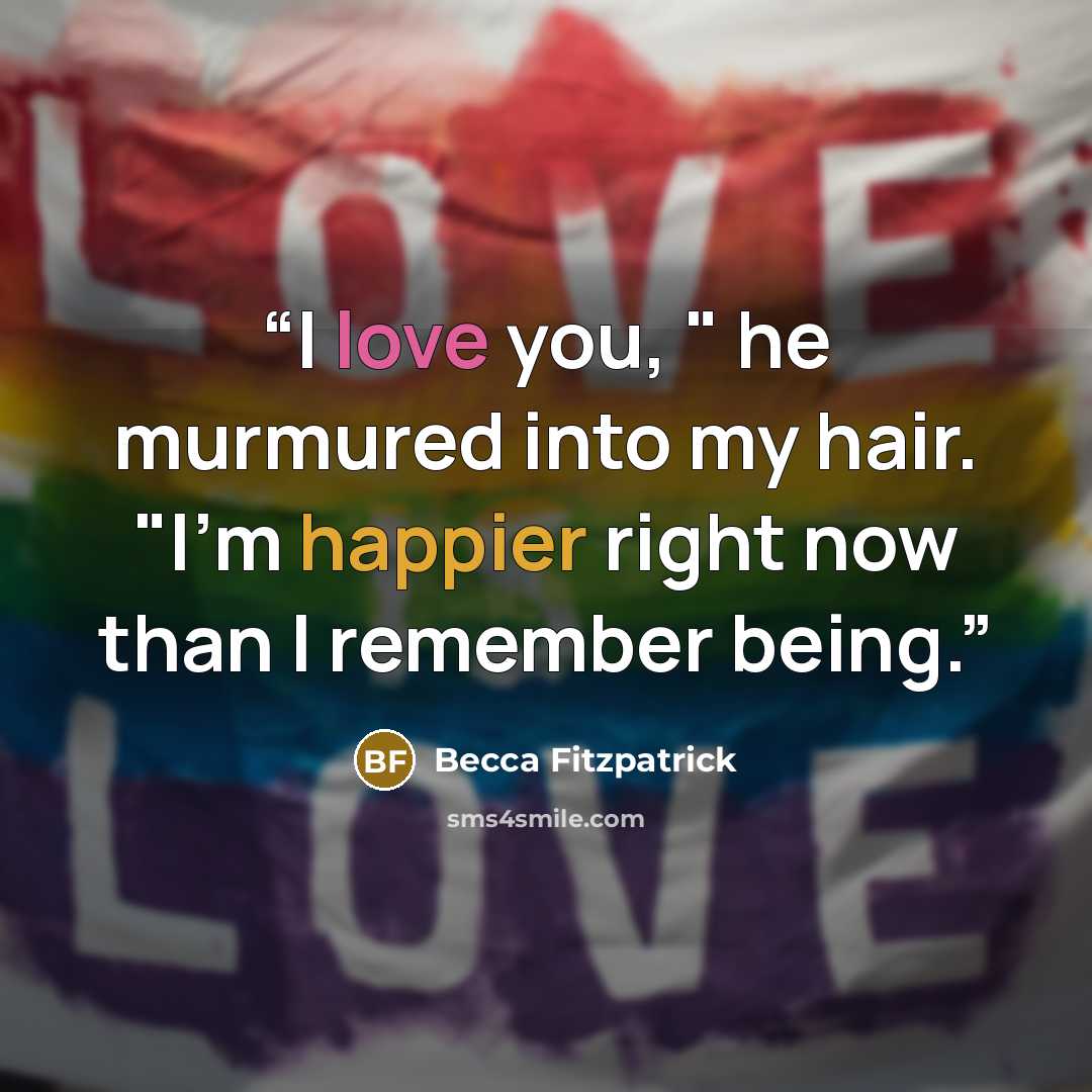 “I love you, " he murmured into my hair. "I'm happier right now than I remember being.” quote by Becca Fitzpatrick