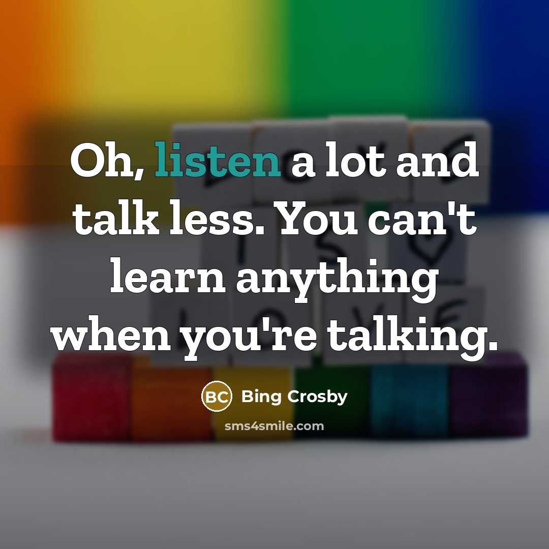 “Oh, listen a lot and talk less. You can't learn…” quote by Bing Crosby
