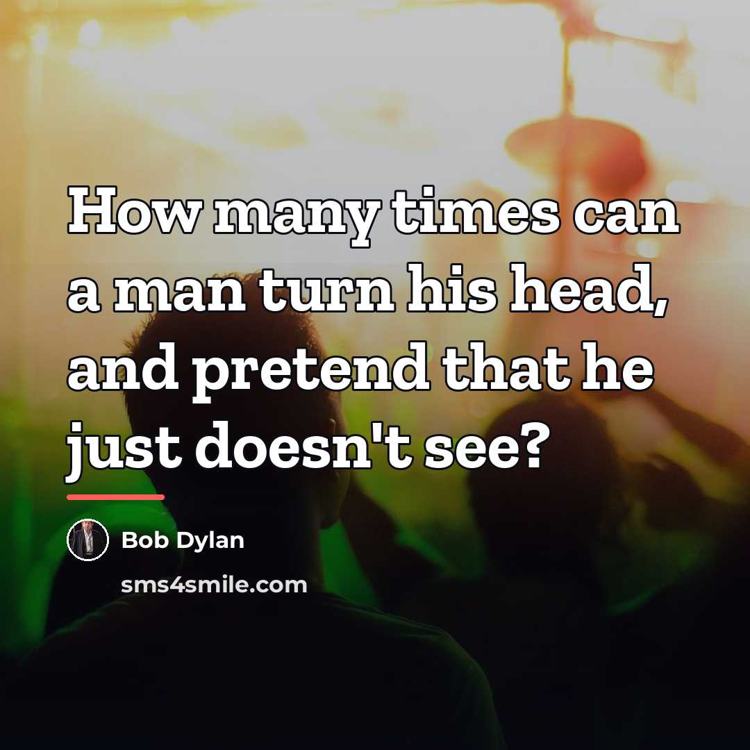 “How many times can a man turn his head, and…” quote by Bob Dylan