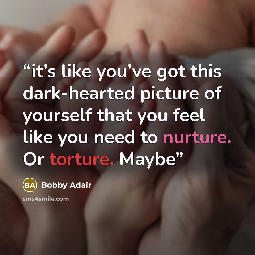 “it’s like you’ve got this dark-hearted picture of yourself that you feel like you need to nurture. Or torture. Maybe” quote by Bobby Adair