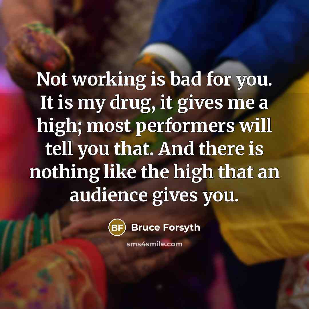 “Not working is bad for you. It is my drug,…” quote by Bruce Forsyth
