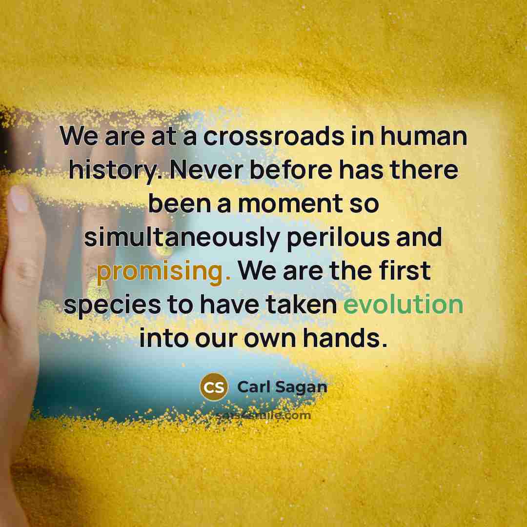 “We are at a crossroads in human history. Never before…” quote by Carl Sagan