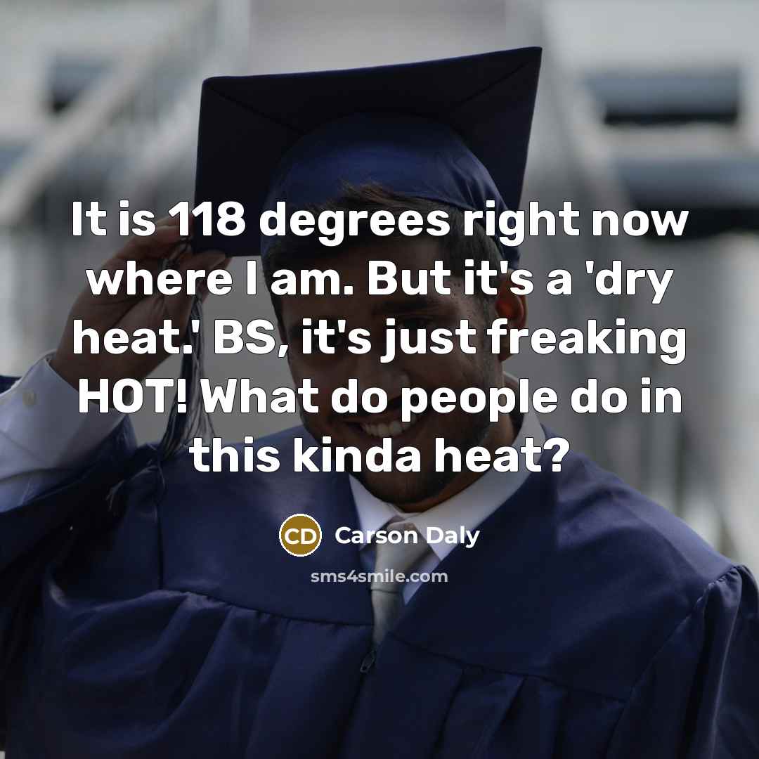 “It is 118 degrees right now where I am. But it's a 'dry heat.' BS, it's just freaking HOT! What do people do in this kinda heat?” quote by Carson Daly
