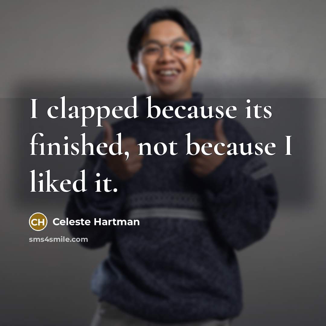“I clapped because its finished, not because I liked it.” quote by Celeste Hartman