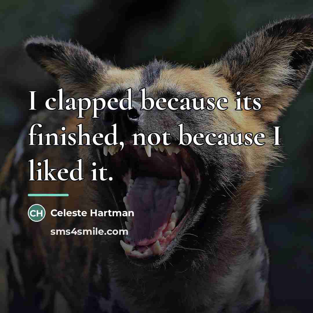 “I clapped because its finished, not because I liked it.…” quote by Celeste Hartman