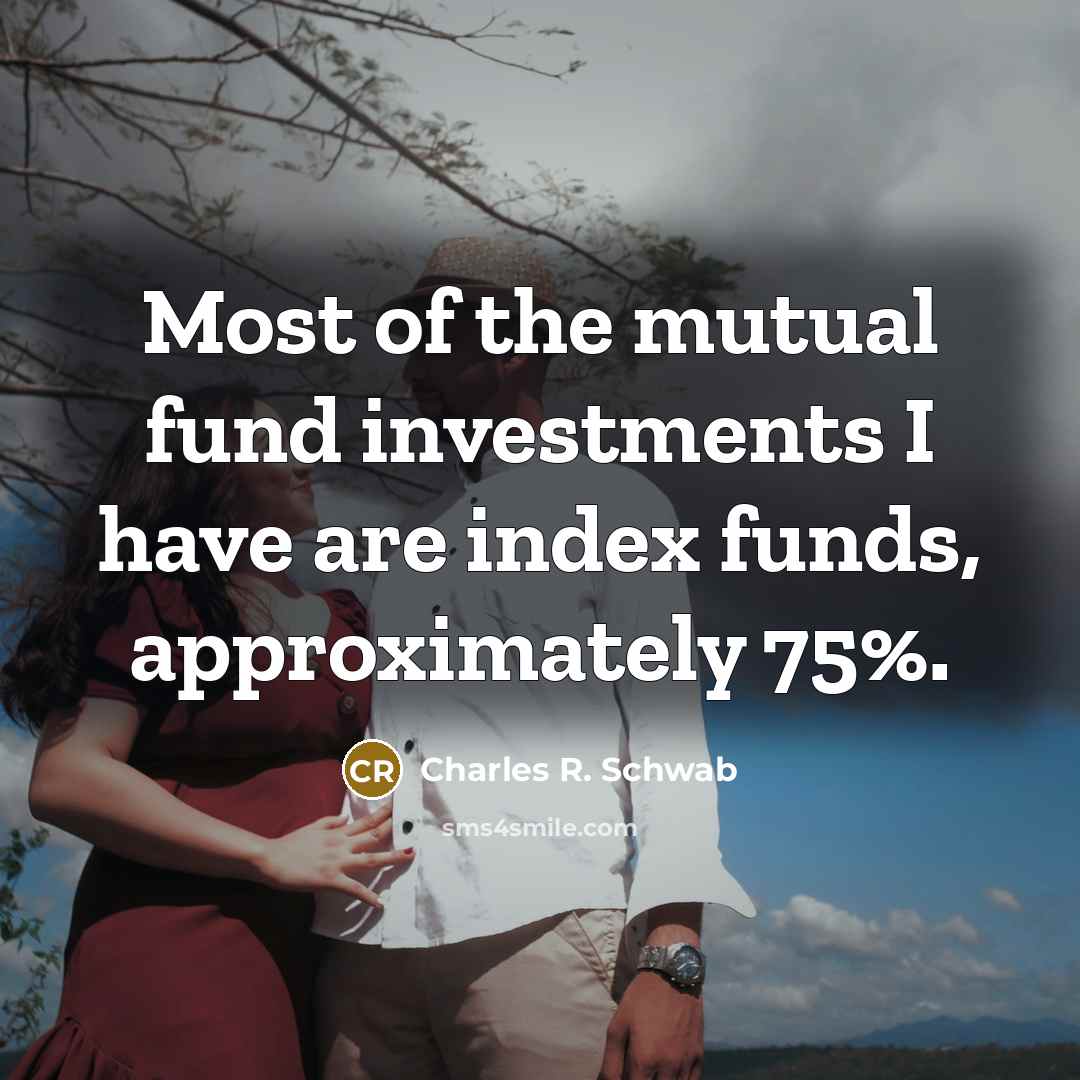 “Most of the mutual fund investments I have are index funds, approximately 75%.” quote by Charles R. Schwab