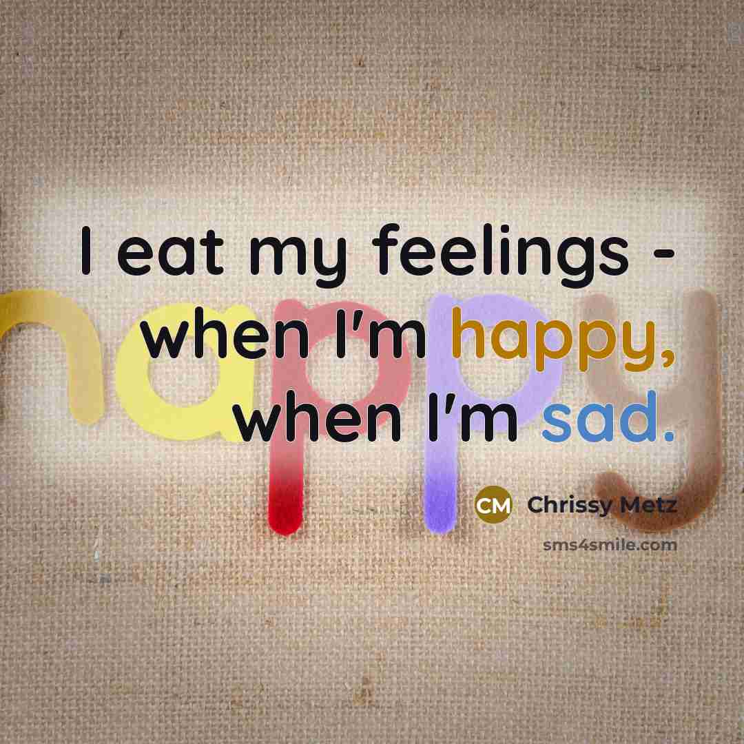 “I eat my feelings - when I'm happy, when I'm…” quote by Chrissy Metz