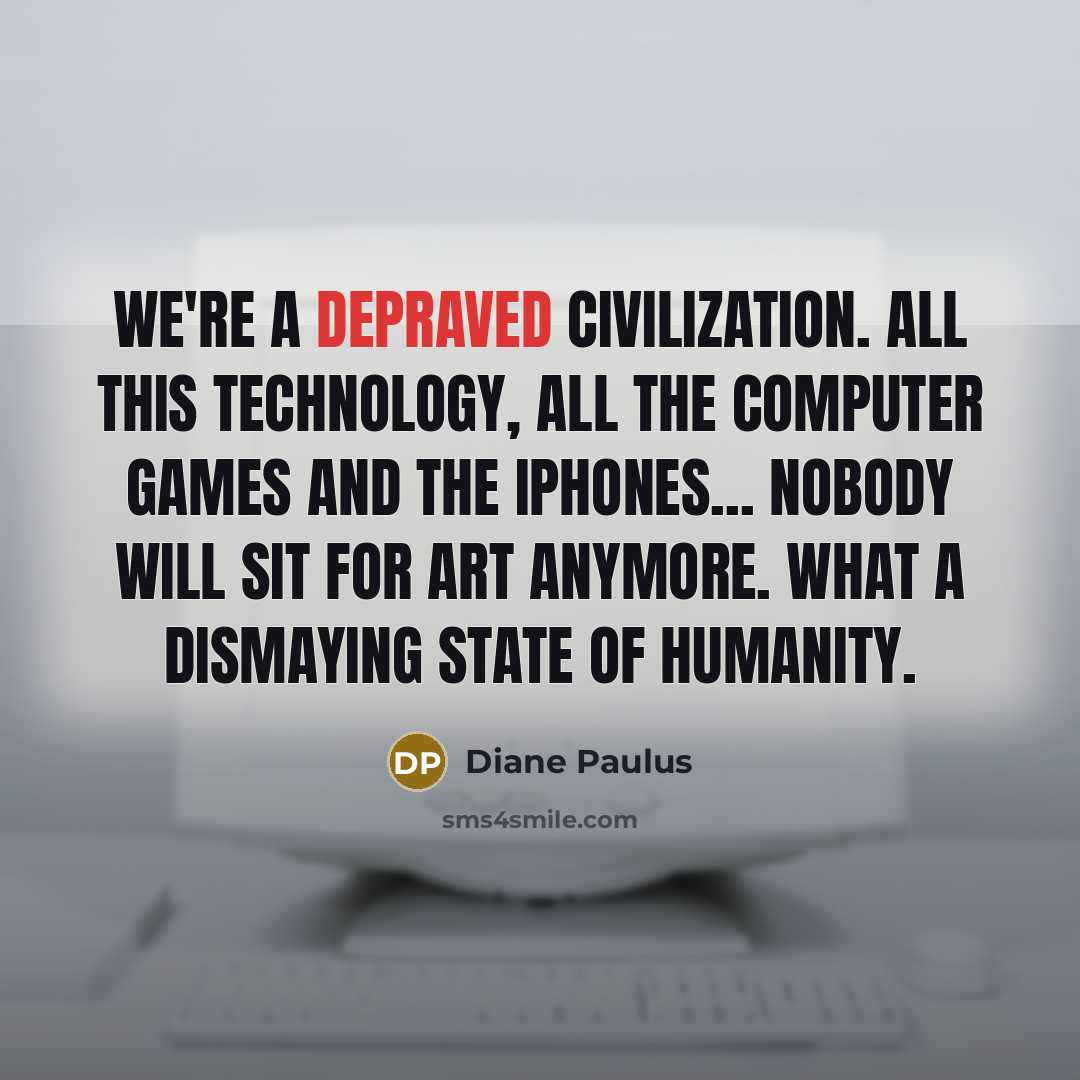 “We're a depraved civilization. All this technology, all the computer…” quote by Diane Paulus