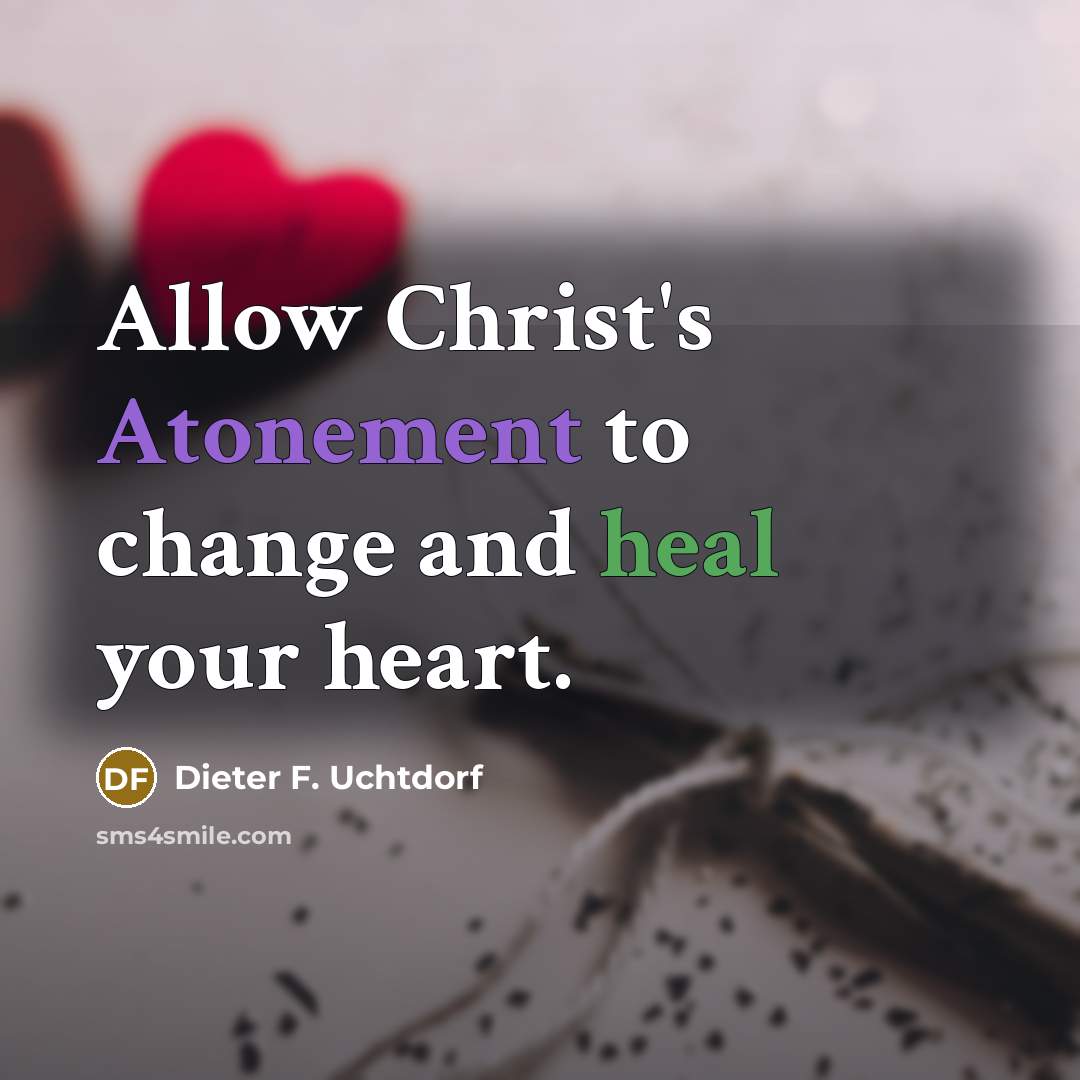 “Allow Christ's Atonement to change and heal your heart.…” quote by Dieter F. Uchtdorf