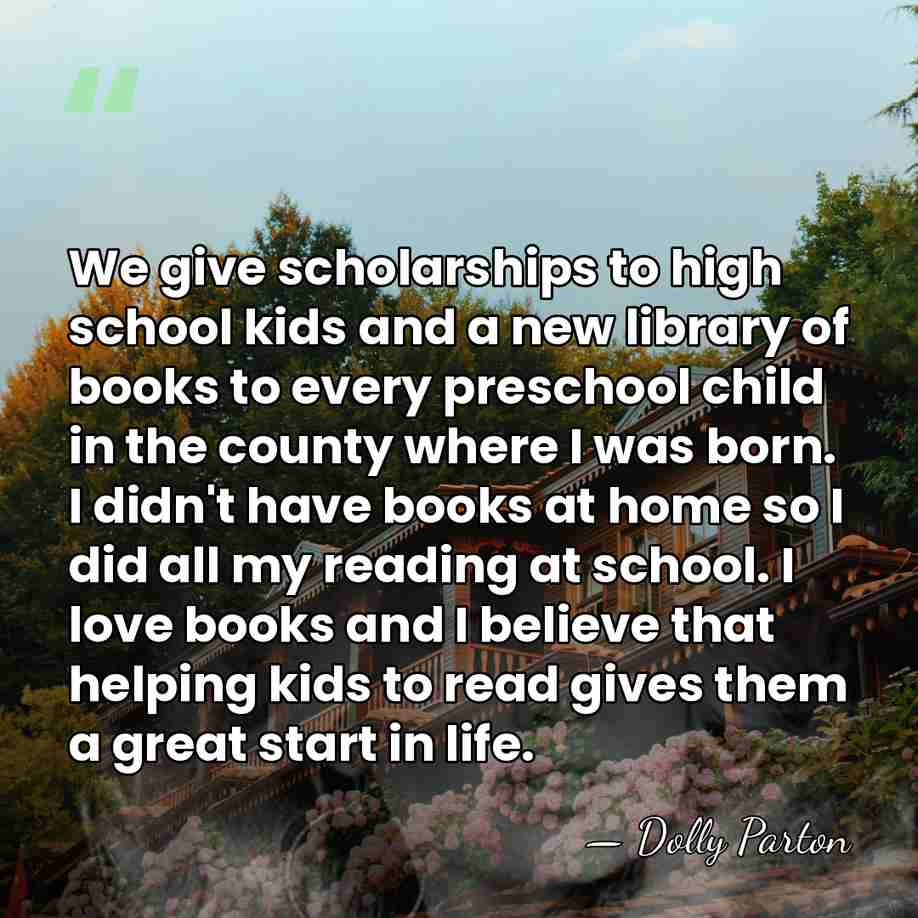 We give scholarships to high school kids and a new library of&hellip; - Dolly Parton