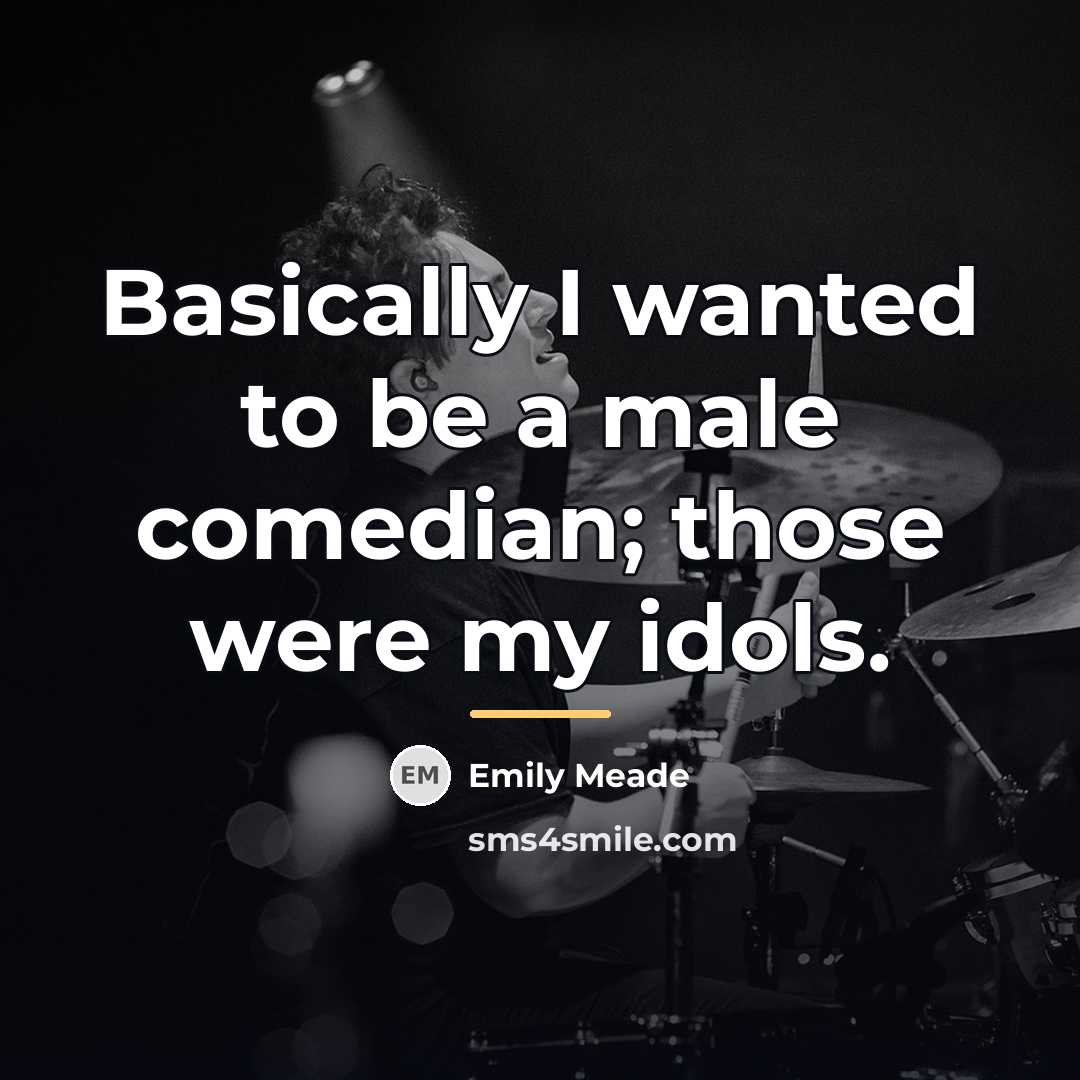“Basically I wanted to be a male comedian; those were…” quote by Emily Meade