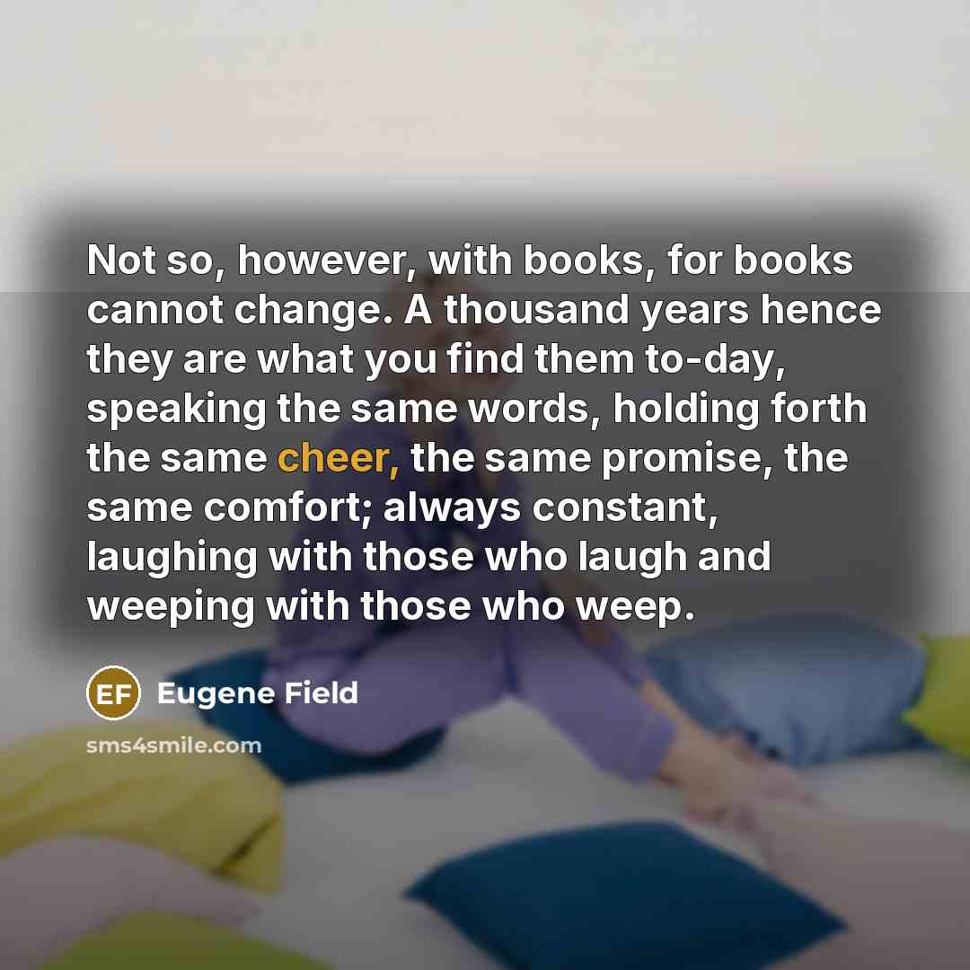 “Not so, however, with books, for books cannot change. A…” quote by Eugene Field