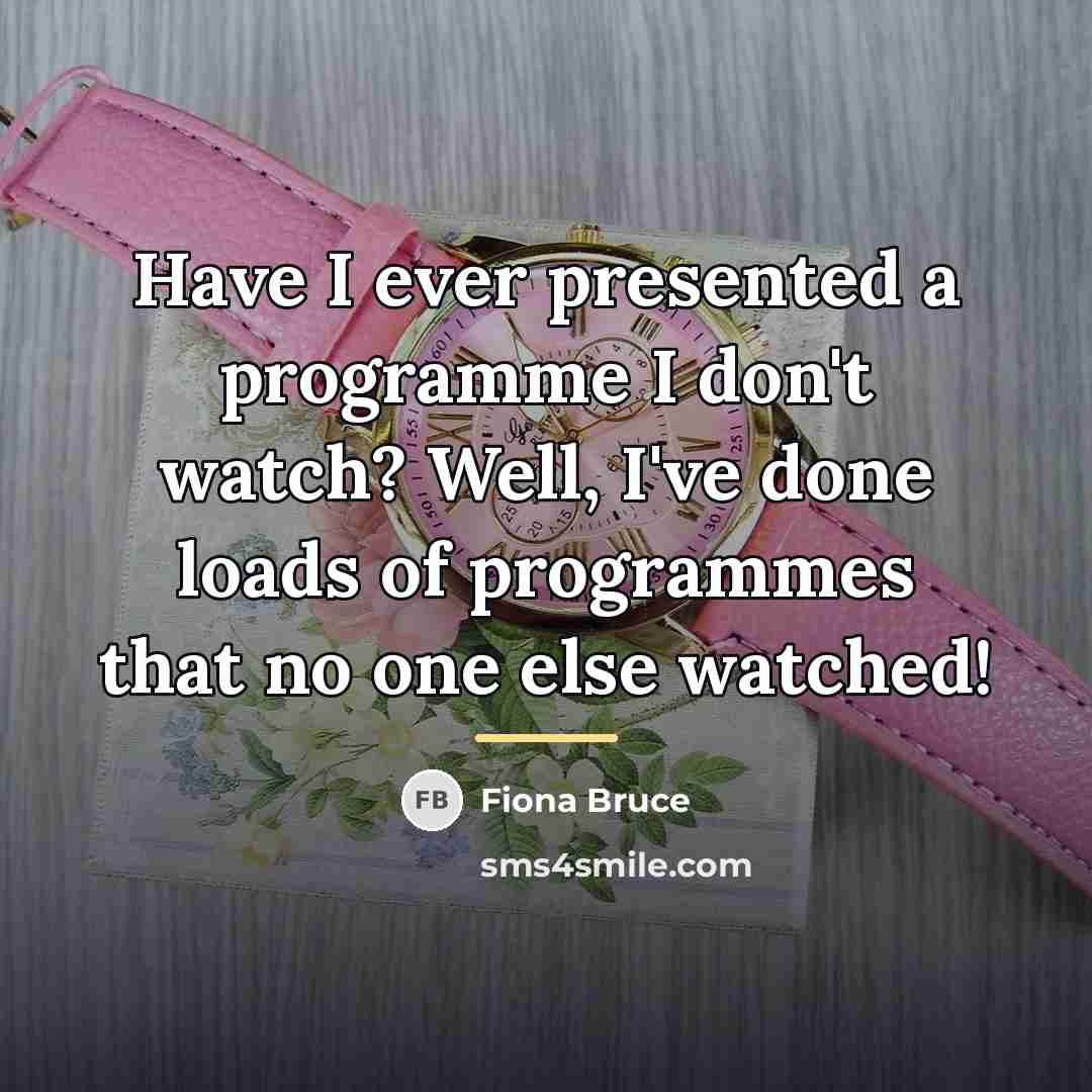 “Have I ever presented a programme I don't watch? Well,…” quote by Fiona Bruce