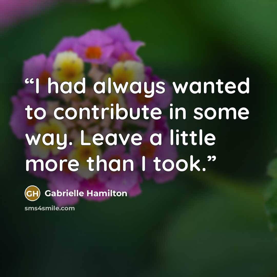 “I had always wanted to contribute in some way. Leave a little more than I took.” quote by Gabrielle Hamilton