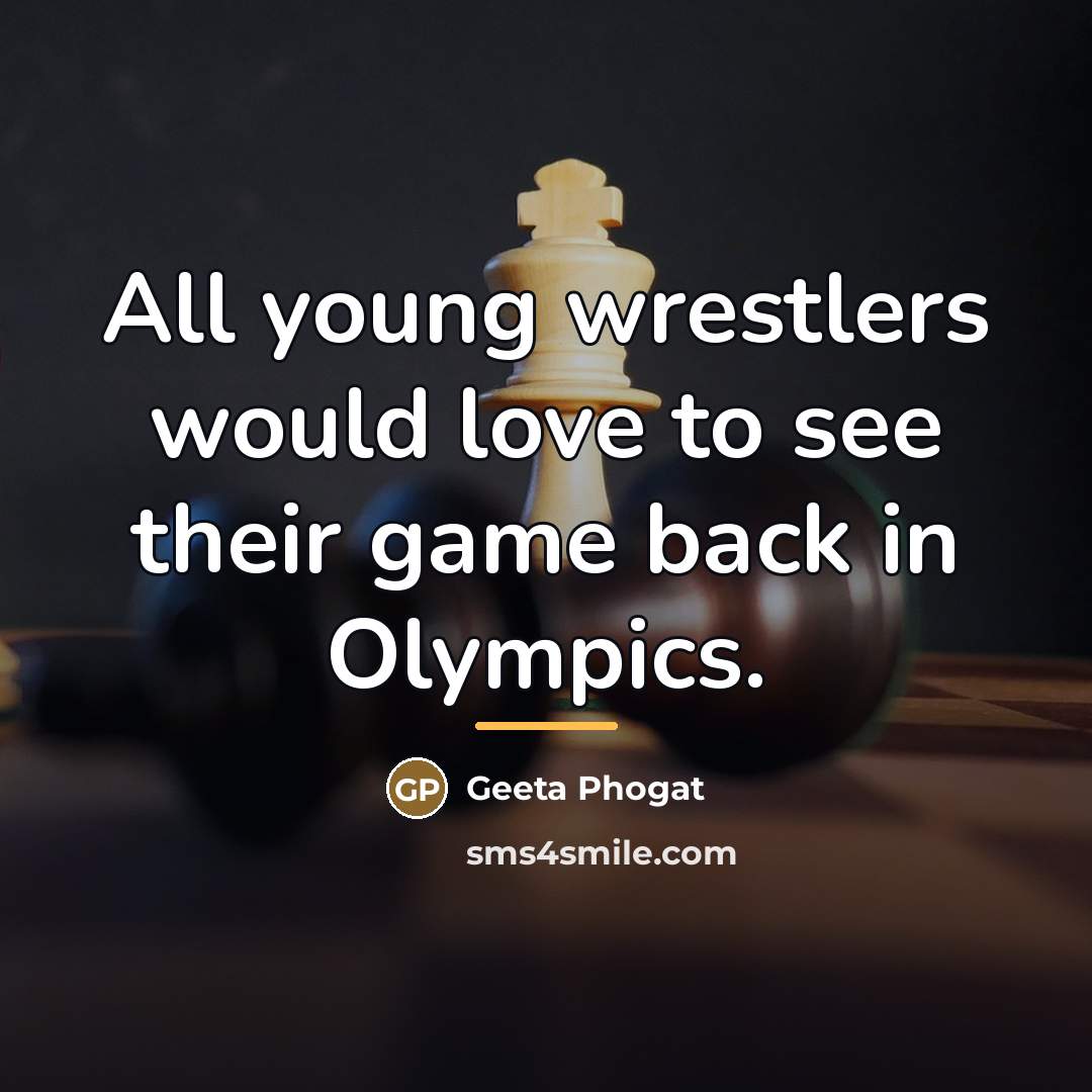 “All young wrestlers would love to see their game back…” quote by Geeta Phogat