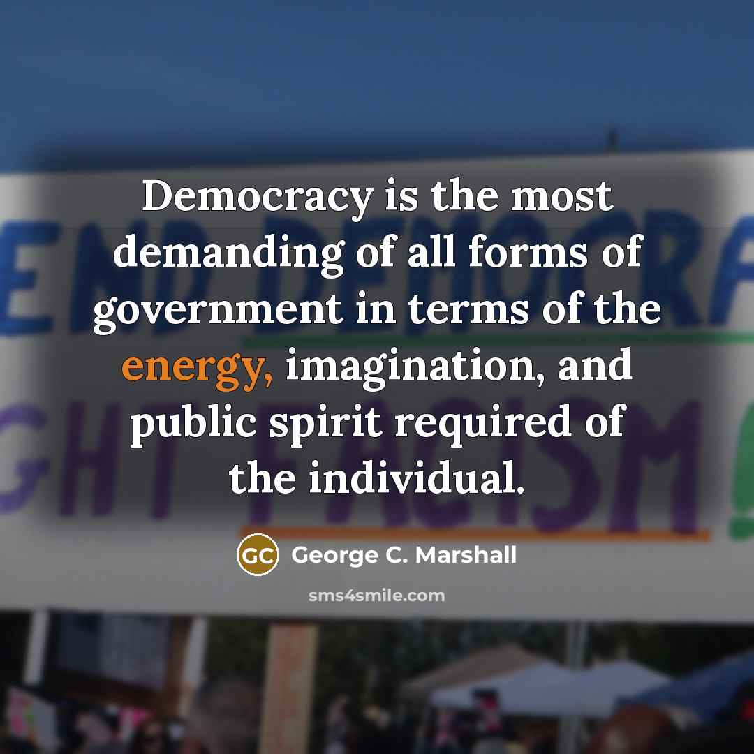 “Democracy is the most demanding of all forms of government…” quote by George C. Marshall
