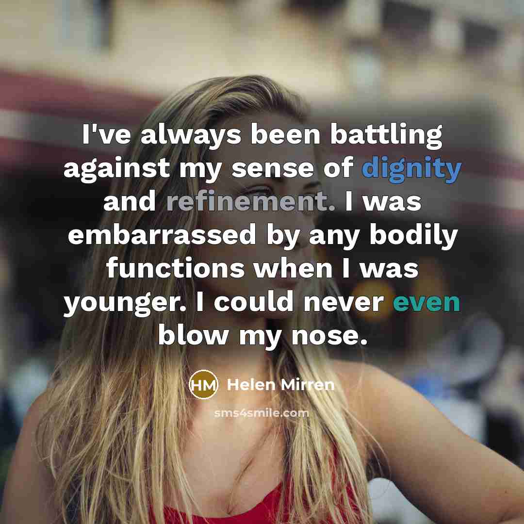 “I've always been battling against my sense of dignity and…” quote by Helen Mirren
