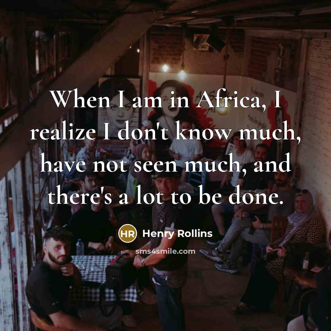 “When I am in Africa, I realize I don't know…” quote by Henry Rollins