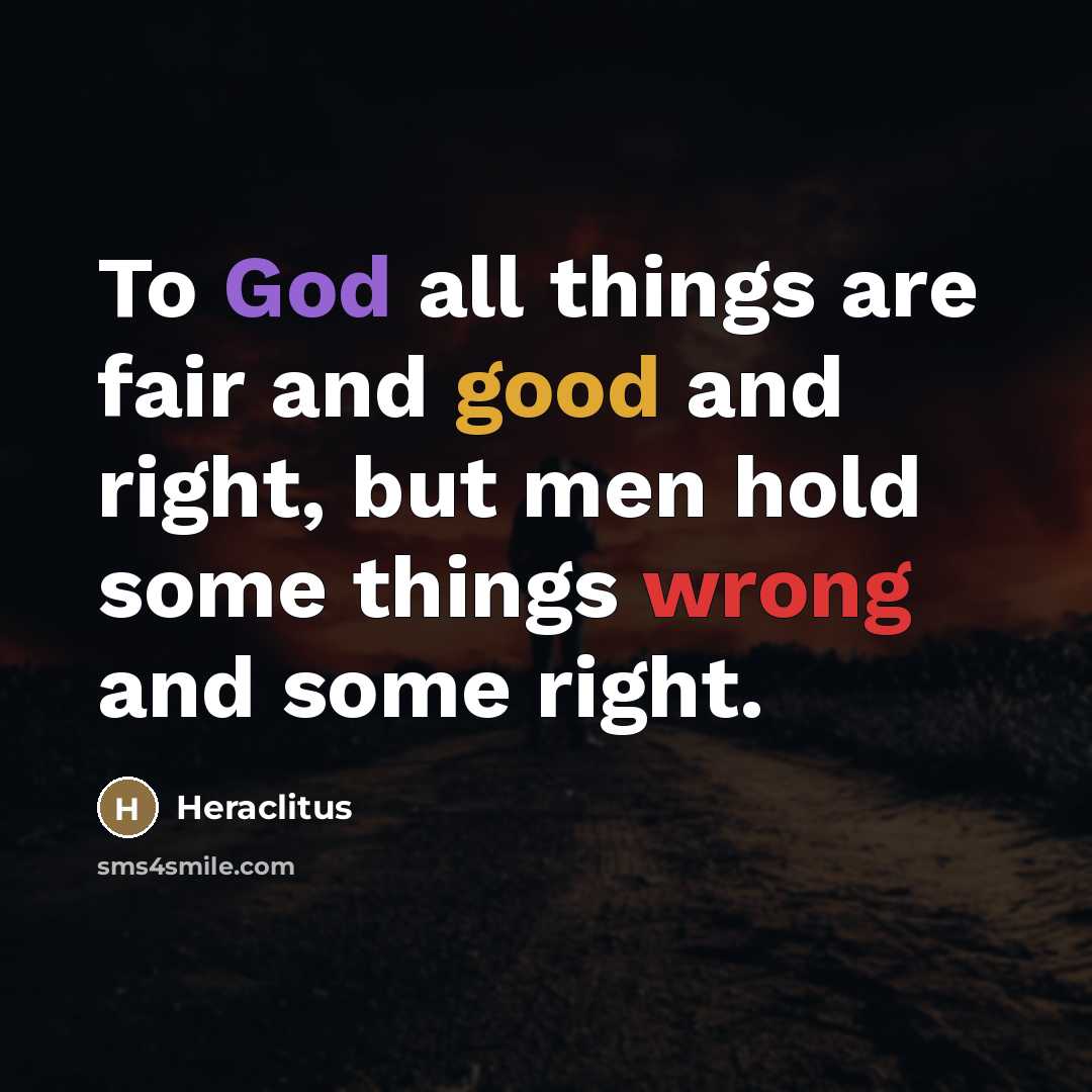 “To God all things are fair and good and right,…” quote by Heraclitus